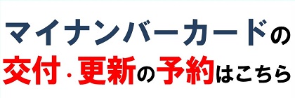 マイナンバーカードの交付・更新の予約はこちら