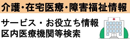 介護・在宅医療・障害福祉情報　サービス・お役立ち情報　区内医療機関等検索