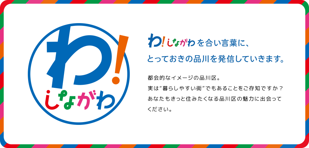 わ！しながわを合い言葉に、とっておきの品川を発信していきます。