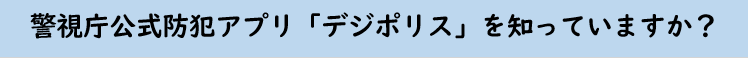 警視庁公式防犯アプリ「デジポリス」を知っていますか？