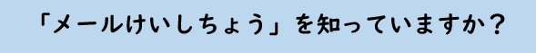 「メールけいしちょう」を知っていますか?
