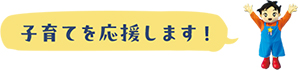 子育てを応援します