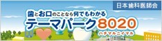 歯とお口のことなら何でもわかる テーマパーク8020(日本医科医師会)(外部リンク・新しいウィンドウで開きます)