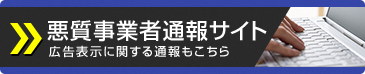 悪質事業者通報サイト 広告表示に関する通報もこちら(外部リンク・新しいウィンドウで開きます)