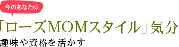 今のあなたは「ローズMOMスタイル」気分