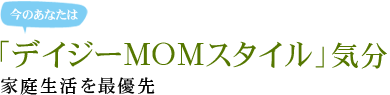 今のあなたは「デイジーMOMスタイル」気分