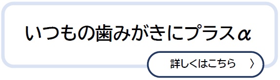 いつもの歯みがきにプラスα