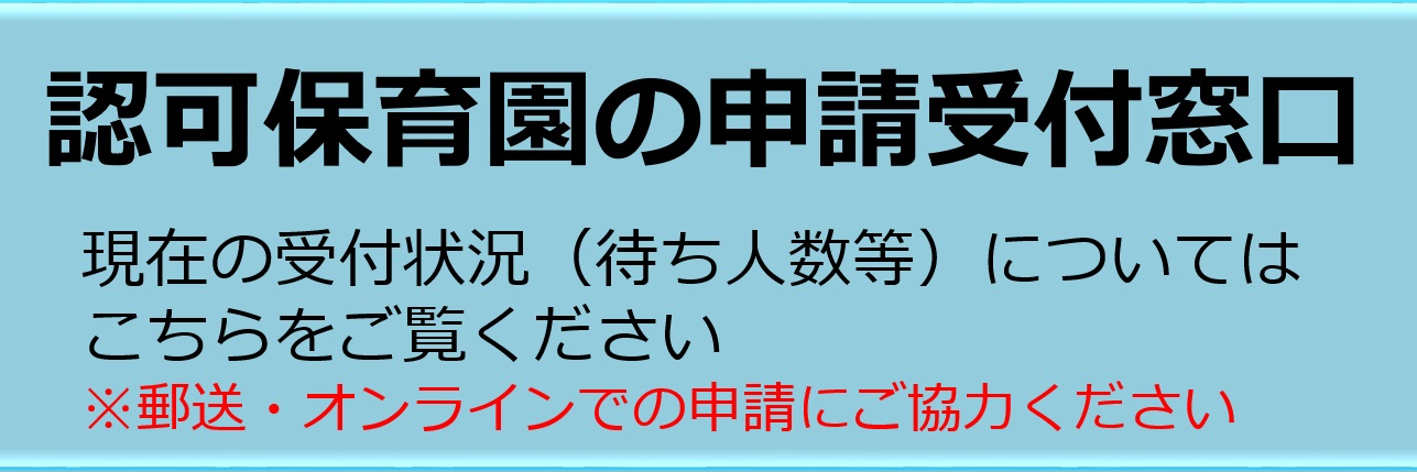 認可保育園のお申込み受付窓口 現在の受付状況(待ち人数等)についてはこちらをご覧ください ※郵送でのお申込みにご協力ください