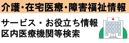 介護・在宅医療・障害福祉情報 サービス・お役立ち情報 区内医療機関等検索